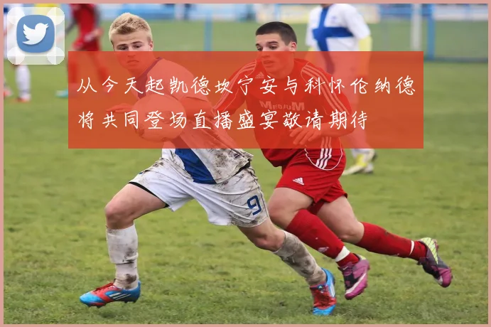 从今天起凯德坎宁安与科怀伦纳德将共同登场直播盛宴敬请期待