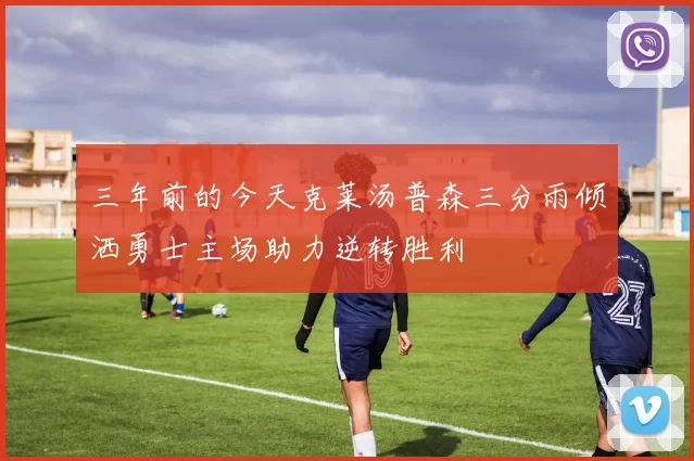三年前的今天克莱汤普森三分雨倾洒勇士主场助力逆转胜利