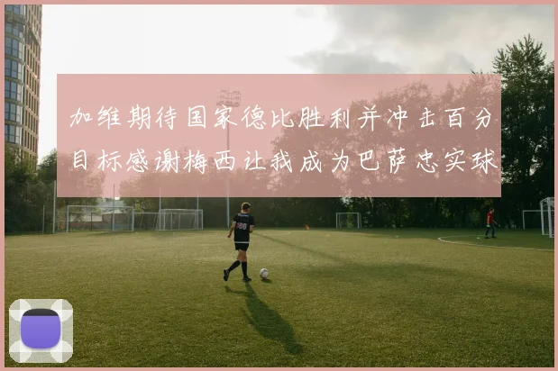 加维期待国家德比胜利并冲击百分目标感谢梅西让我成为巴萨忠实球迷