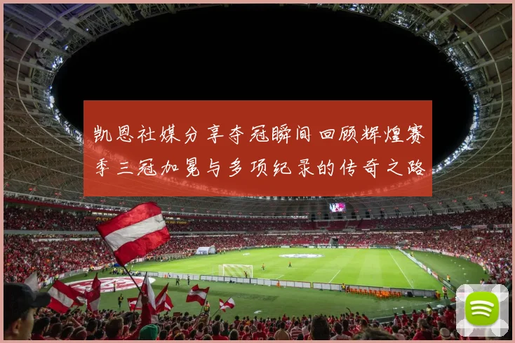 凯恩社媒分享夺冠瞬间回顾辉煌赛季三冠加冕与多项纪录的传奇之路