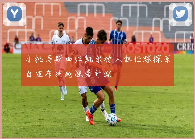 小托马斯回归凯尔特人担任球探亲自宣布次轮选秀计划