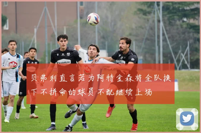 贝弗利直言若为阿特金森将全队换下不拼命的球员不配继续上场