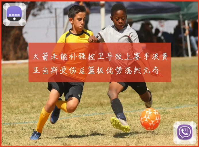 火箭未能补强控卫导致上赛季浪费亚当斯受伤后篮板优势荡然无存