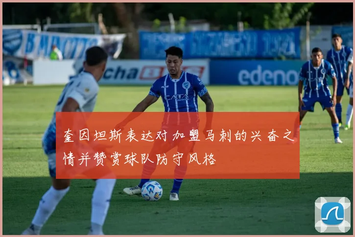 奎因坦斯表达对加盟马刺的兴奋之情并赞赏球队防守风格