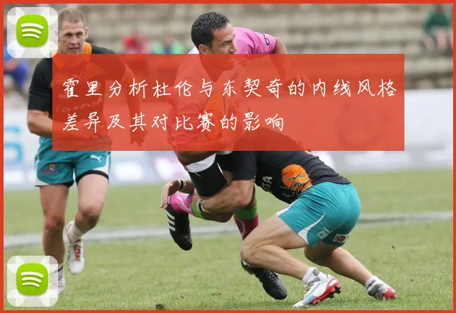 霍里分析杜伦与东契奇的内线风格差异及其对比赛的影响
