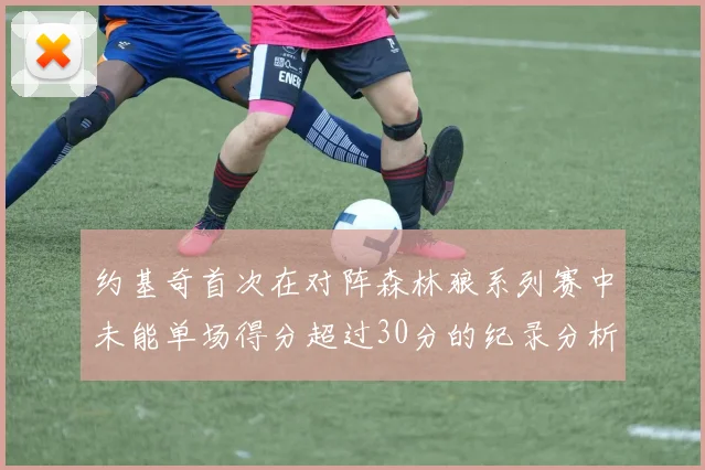 约基奇首次在对阵森林狼系列赛中未能单场得分超过30分的纪录分析